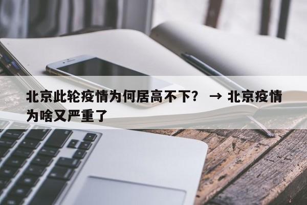 北京此轮疫情为何居高不下？ → 北京疫情为啥又严重了