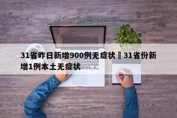 31省昨日新增900例无症状›31省份新增1例本土无症状