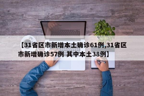 【31省区市新增本土确诊61例,31省区市新增确诊57例 其中本土38例】