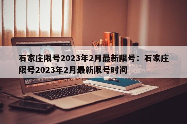 石家庄限号2023年2月最新限号:石家庄限号2023年2月最新限号时间