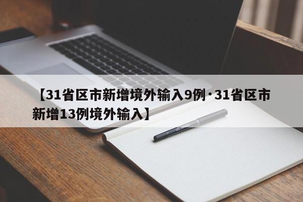 【31省区市新增境外输入9例·31省区市新增13例境外输入】