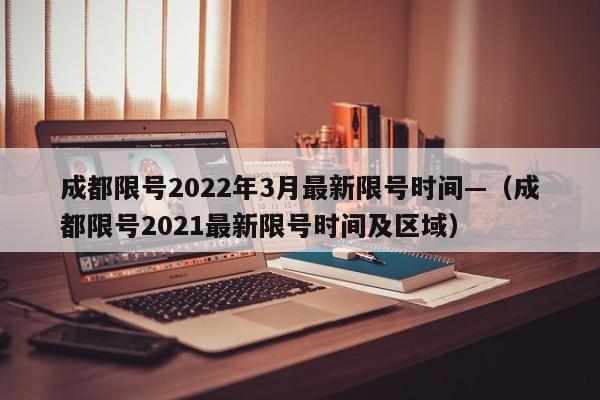 成都限号2022年3月最新限号时间—(成都限号2021最新限号时间及区域)