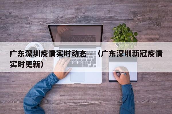 广东深圳疫情实时动态—(广东深圳新冠疫情实时更新)